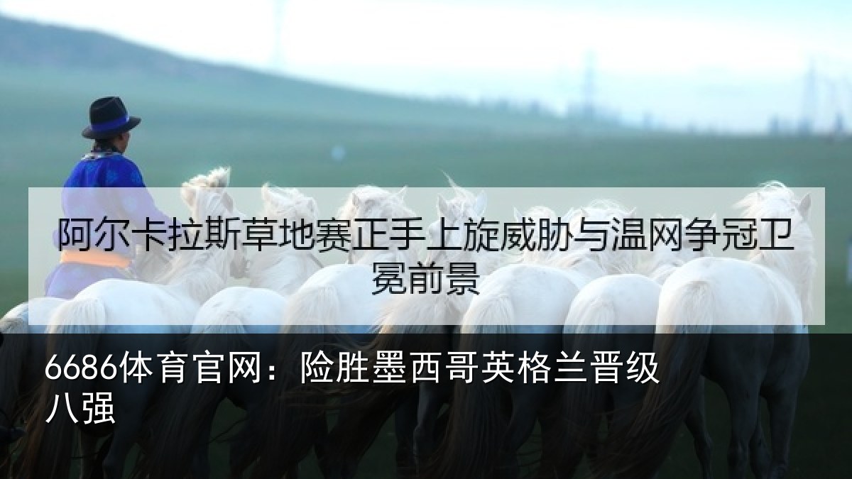 6686体育官网：险胜墨西哥英格兰晋级八强