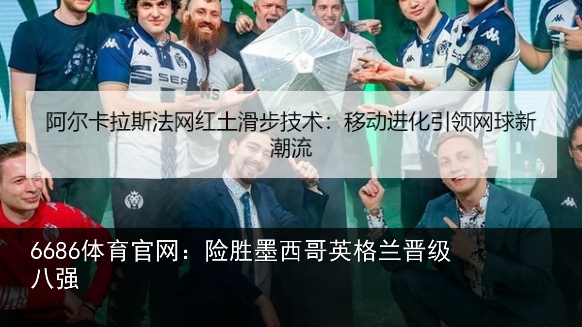 6686体育官网：险胜墨西哥英格兰晋级八强