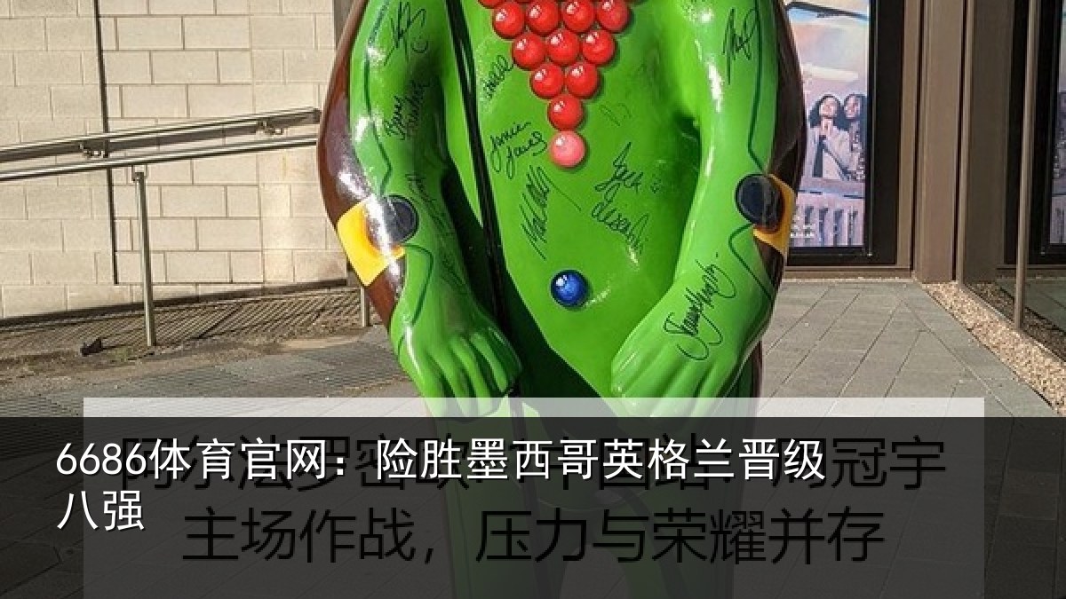 6686体育官网：险胜墨西哥英格兰晋级八强