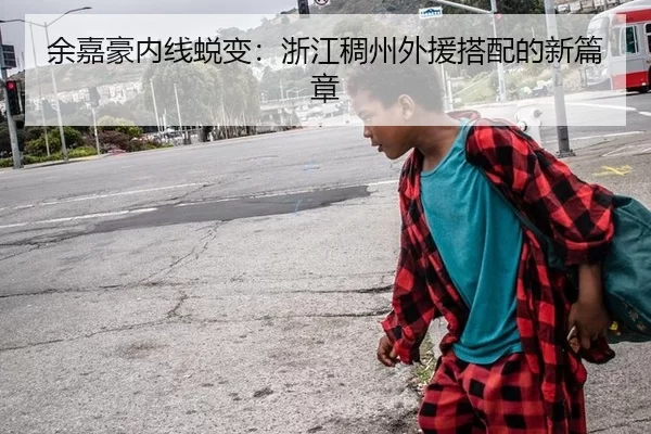 余嘉豪内线蜕变：浙江稠州外援搭配的新篇章