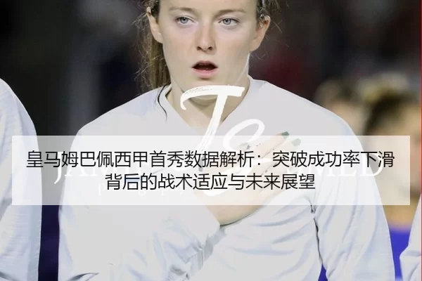 皇马姆巴佩西甲首秀数据解析：突破成功率下滑背后的战术适应与未来展望