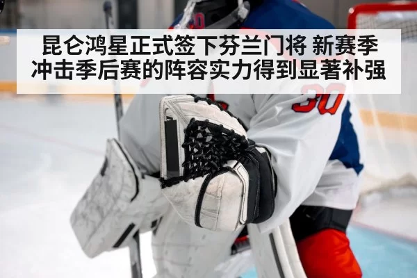 昆仑鸿星正式签下芬兰门将 新赛季冲击季后赛的阵容实力得到显著补强