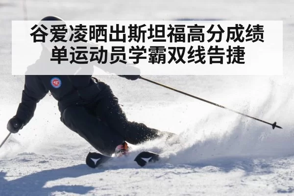 谷爱凌晒出斯坦福高分成绩单运动员学霸双线告捷