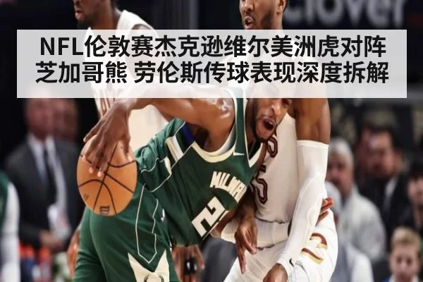 NFL伦敦赛杰克逊维尔美洲虎对阵芝加哥熊 劳伦斯传球表现深度拆解