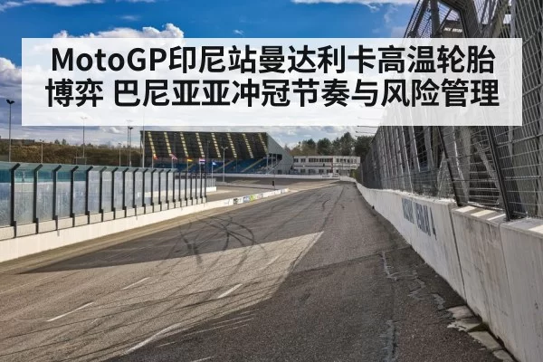 MotoGP印尼站曼达利卡高温轮胎博弈 巴尼亚亚冲冠节奏与风险管理